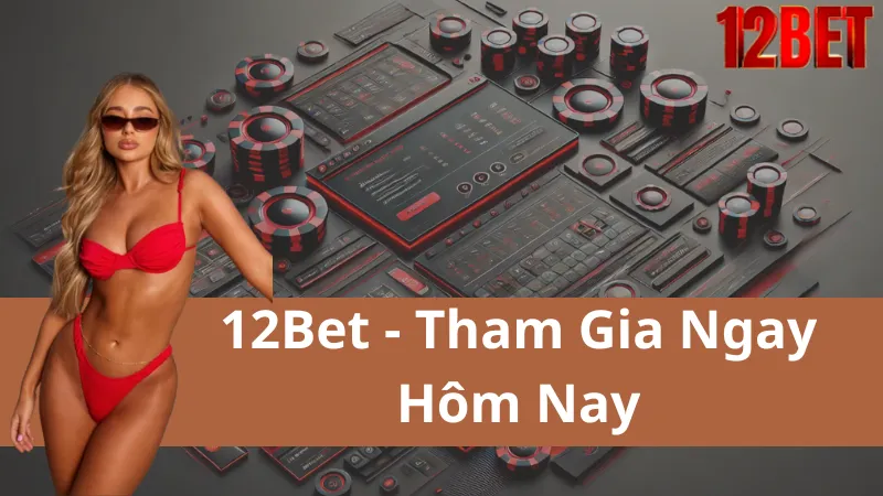 12Bet - Thương Hiệu Lâu Đời Khẳng Định Đẳng Cấp